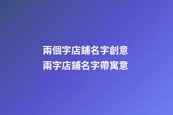 兩個字店鋪名字創意 兩字店鋪名字帶寓意-第1張-店鋪起名-玄機派